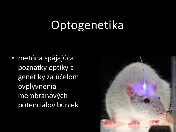 Optogenetika • metóda spájajúca poznatky optiky a genetiky za účelom ovplyvnenia membránových potenciálov buniek