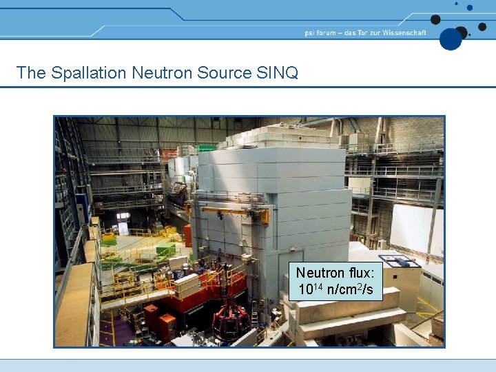 The Spallation Neutron Source SINQ Neutron flux: 1014 n/cm 2/s The Spallation Neutron Source SINQ Neutron flux: 1014 n/cm 2/s