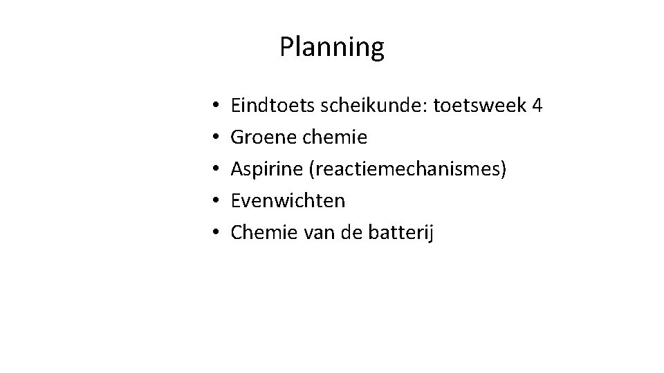 Planning • • • Eindtoets scheikunde: toetsweek 4 Groene chemie Aspirine (reactiemechanismes) Evenwichten Chemie