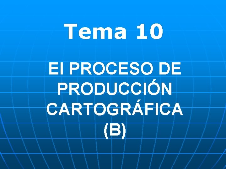 Tema 10 El PROCESO DE PRODUCCIÓN CARTOGRÁFICA (B) 