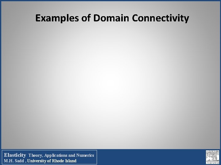 Examples of Domain Connectivity Elasticity Theory, Applications and Numerics M. H. Sadd , University