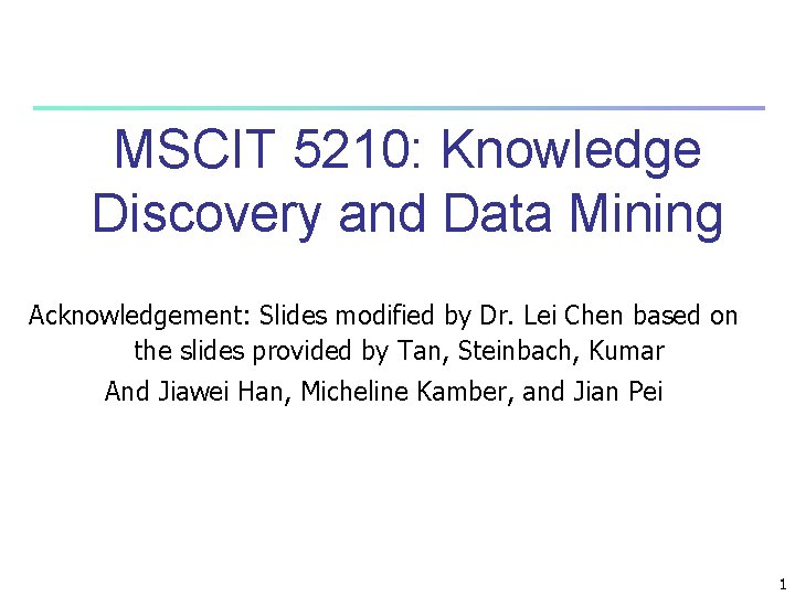 MSCIT 5210: Knowledge Discovery and Data Mining Acknowledgement: Slides modified by Dr. Lei Chen