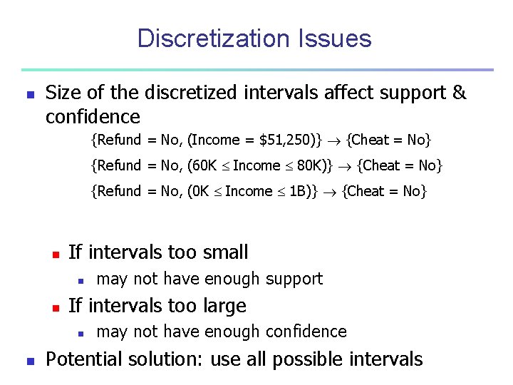 Discretization Issues n Size of the discretized intervals affect support & confidence {Refund =