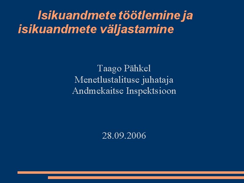 Isikuandmete töötlemine ja isikuandmete väljastamine Taago Pähkel Menetlustalituse juhataja Andmekaitse Inspektsioon 28. 09. 2006