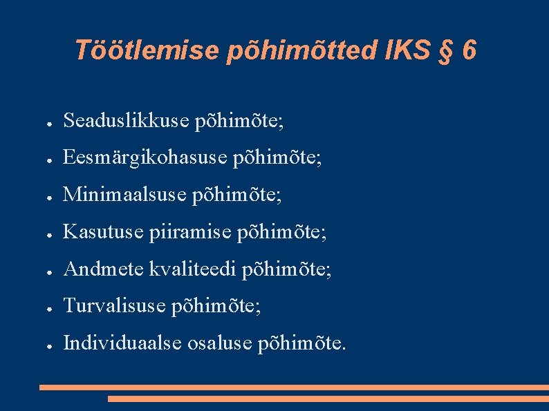 Töötlemise põhimõtted IKS § 6 ● Seaduslikkuse põhimõte; ● Eesmärgikohasuse põhimõte; ● Minimaalsuse põhimõte;