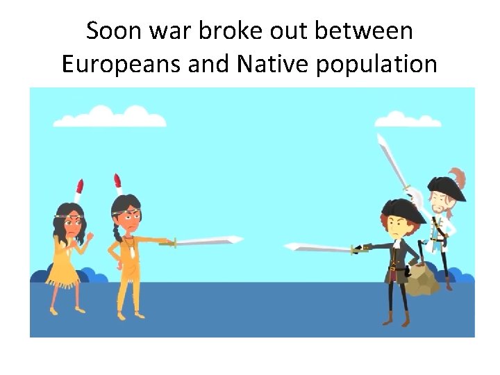 Soon war broke out between Europeans and Native population 