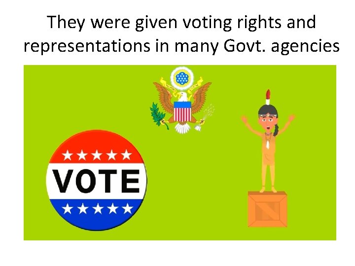 They were given voting rights and representations in many Govt. agencies 