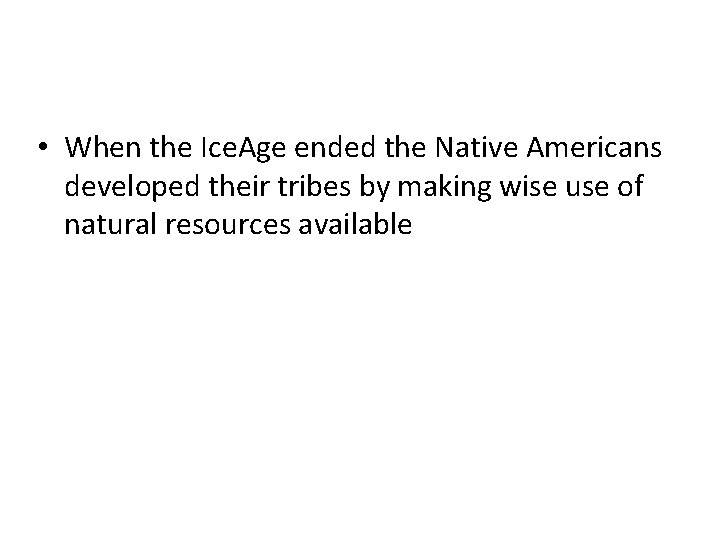  • When the Ice. Age ended the Native Americans developed their tribes by