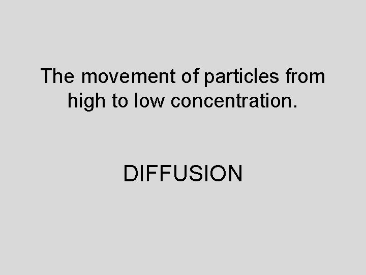 The movement of particles from high to low concentration. DIFFUSION 