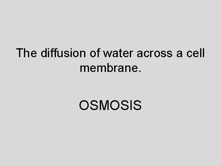 The diffusion of water across a cell membrane. OSMOSIS 