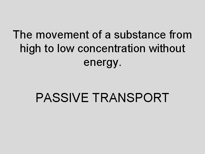 The movement of a substance from high to low concentration without energy. PASSIVE TRANSPORT