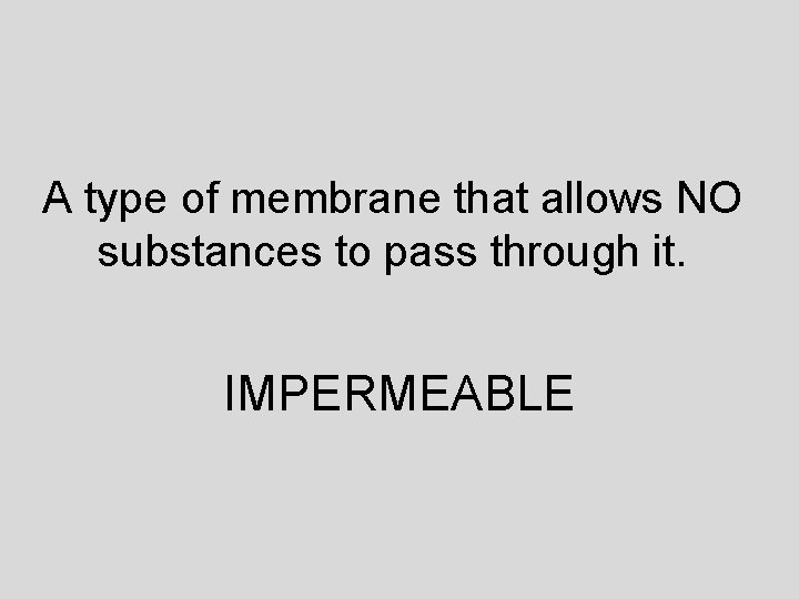 A type of membrane that allows NO substances to pass through it. IMPERMEABLE 