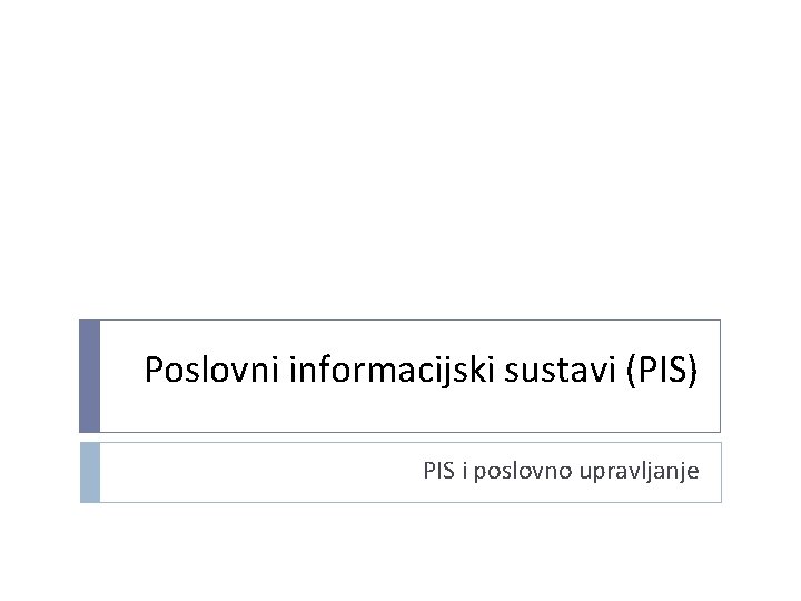 Poslovni informacijski sustavi (PIS) PIS i poslovno upravljanje 