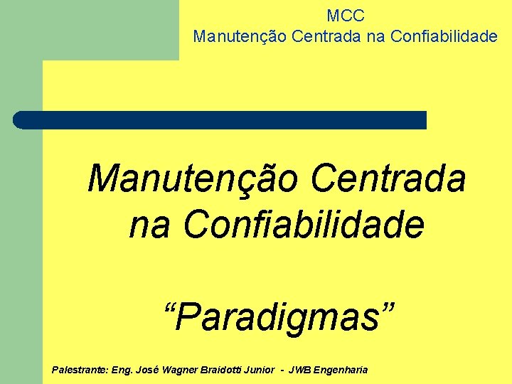 MCC Manutenção Centrada na Confiabilidade “Paradigmas” Palestrante: Eng. José Wagner Braidotti Junior - JWB