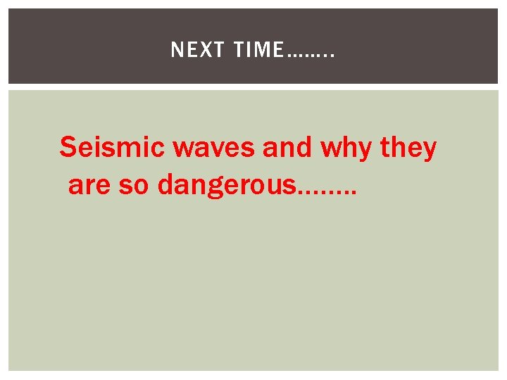 NEXT TIME……. . Seismic waves and why they are so dangerous……. . 