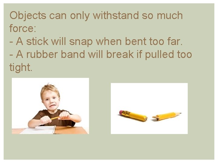 Objects can only withstand so much force: - A stick will snap when bent