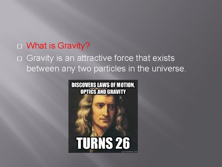 � � What is Gravity? Gravity is an attractive force that exists between any