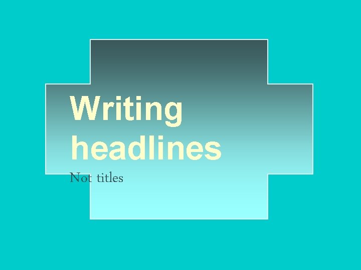 Writing headlines Not titles 