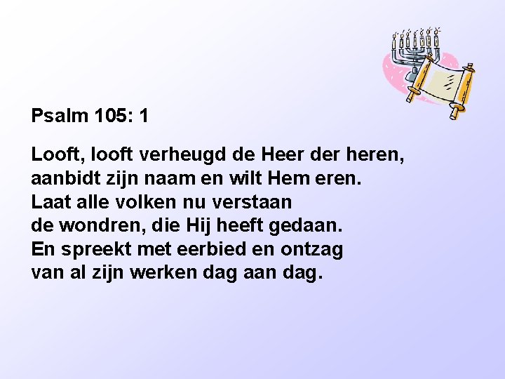 Psalm 105: 1 Looft, looft verheugd de Heer der heren, aanbidt zijn naam en