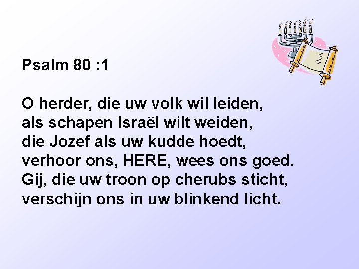 Psalm 80 : 1 O herder, die uw volk wil leiden, als schapen Israël