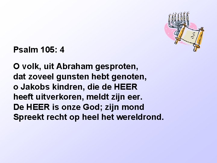 Psalm 105: 4 O volk, uit Abraham gesproten, dat zoveel gunsten hebt genoten, o