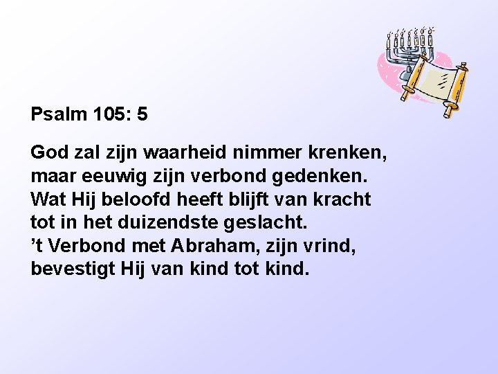 Psalm 105: 5 God zal zijn waarheid nimmer krenken, maar eeuwig zijn verbond gedenken.