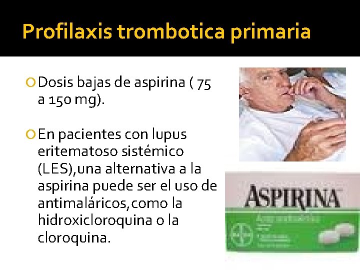Profilaxis trombotica primaria Dosis bajas de aspirina ( 75 a 150 mg). En pacientes Profilaxis trombotica primaria Dosis bajas de aspirina ( 75 a 150 mg). En pacientes