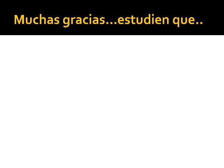 Muchas gracias…estudien que. . 