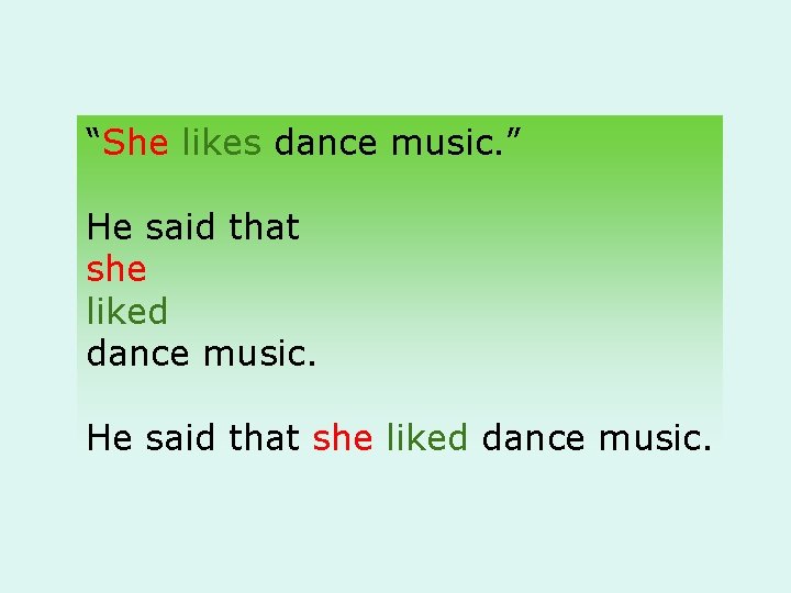 “She likes dance music. ” He said that she liked dance music. 