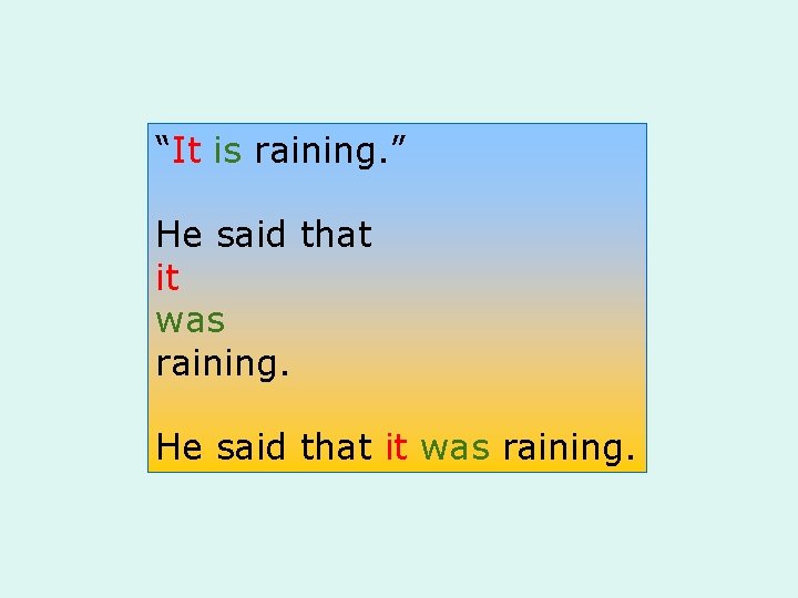 “It is raining. ” He said that it was raining. 