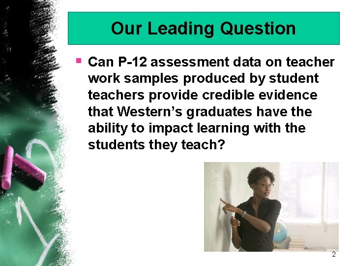 Our Leading Question § Can P-12 assessment data on teacher work samples produced by
