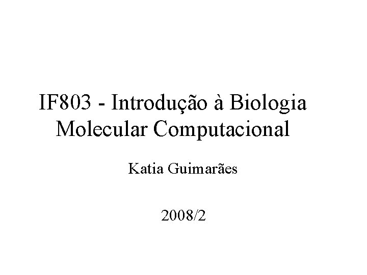 IF 803 - Introdução à Biologia Molecular Computacional Katia Guimarães 2008/2 