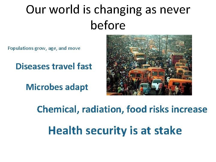 Our world is changing as never before Populations grow, age, and move Diseases travel