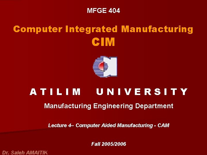 MFGE 404 Computer Integrated Manufacturing CIM ATILIM UNIVERSITY Manufacturing Engineering Department Lecture 4– Computer