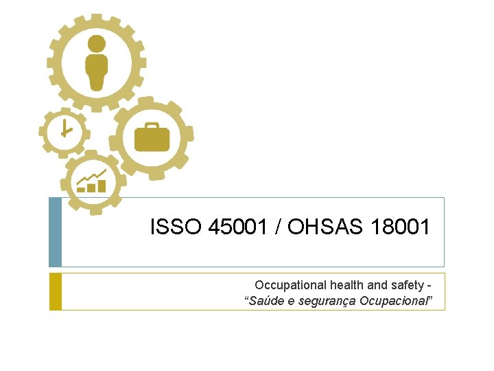 ISSO 45001 / OHSAS 18001 Occupational health and safety “Saúde e segurança Ocupacional” 