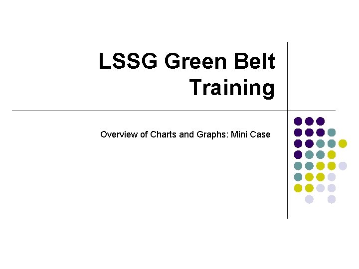 LSSG Green Belt Training Overview of Charts and Graphs: Mini Case 