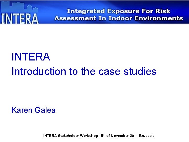 INTERA Introduction to the case studies Karen Galea INTERA Stakeholder Workshop 18 th of