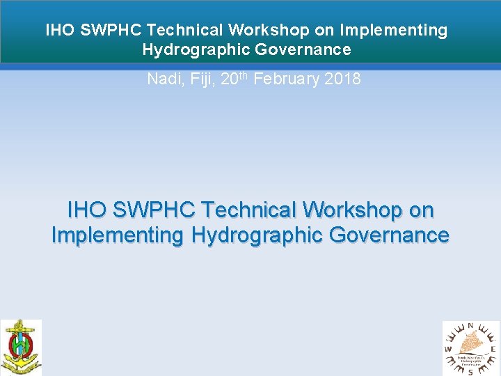 IHO SWPHC Technical Workshop on Implementing Hydrographic Governance Nadi, Fiji, 20 th February 2018