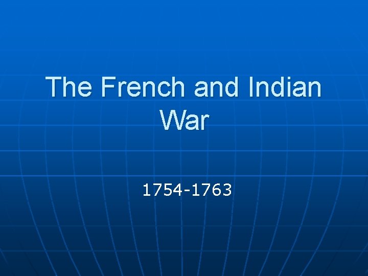 The French and Indian War 1754 -1763 
