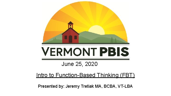 June 25, 2020 Intro to Function-Based Thinking (FBT) Presented by: Jeremy Tretiak MA, BCBA,