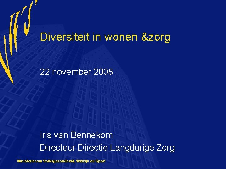 Diversiteit in wonen &zorg 22 november 2008 Iris van Bennekom Directeur Directie Langdurige Zorg