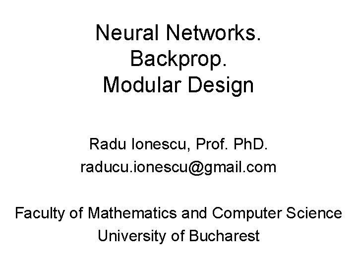 Neural Networks. Backprop. Modular Design Radu Ionescu, Prof. Ph. D. raducu. ionescu@gmail. com Faculty