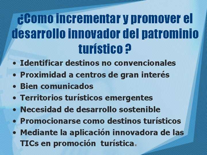 ¿Como incrementar y promover el desarrollo innovador del patrominio turístico ? • • Identificar