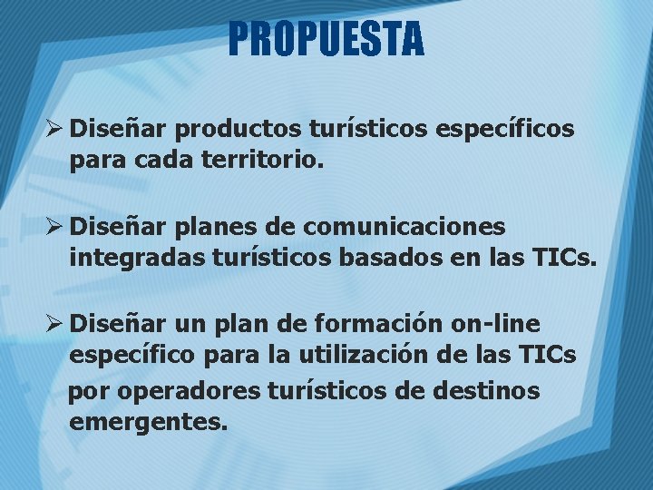 PROPUESTA Ø Diseñar productos turísticos específicos para cada territorio. Ø Diseñar planes de comunicaciones