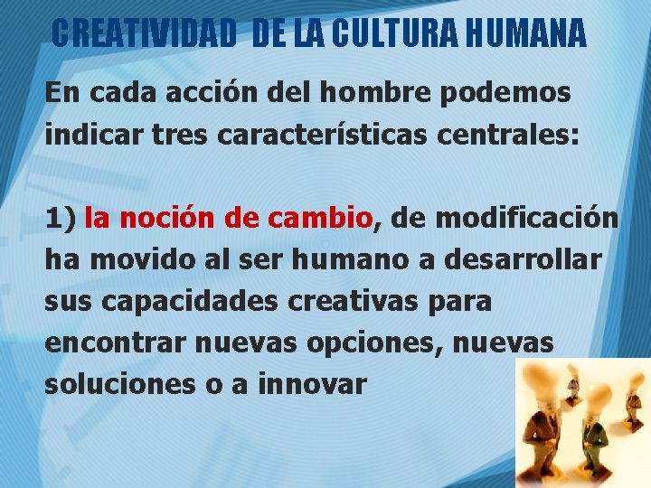 CREATIVIDAD DE LA CULTURA HUMANA En cada acción del hombre podemos indicar tres características