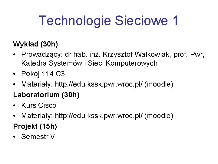 Technologie Sieciowe 1 Wykład (30 h) • Prowadzący: dr hab. inż. Krzysztof Walkowiak, prof.