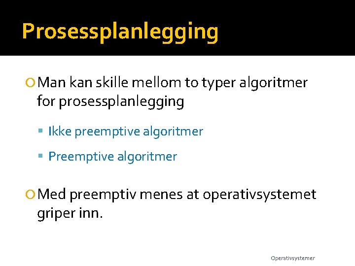 Prosessplanlegging Man kan skille mellom to typer algoritmer for prosessplanlegging Ikke preemptive algoritmer Preemptive