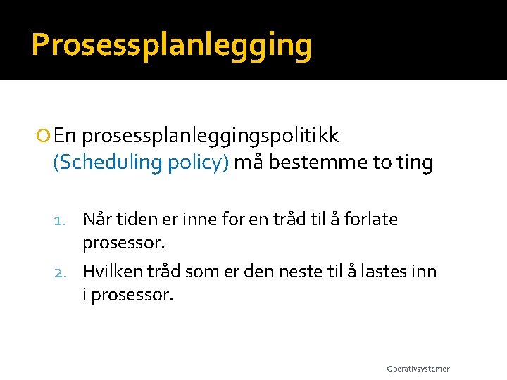 Prosessplanlegging En prosessplanleggingspolitikk (Scheduling policy) må bestemme to ting 1. Når tiden er inne