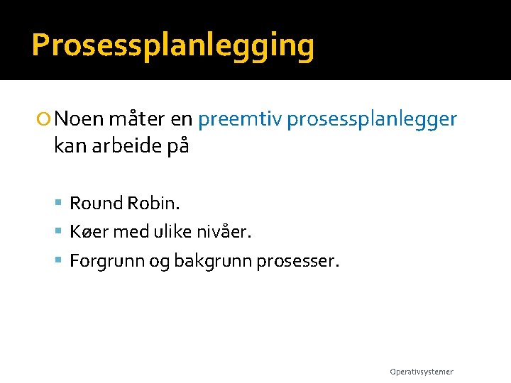 Prosessplanlegging Noen måter en preemtiv prosessplanlegger kan arbeide på Round Robin. Køer med ulike