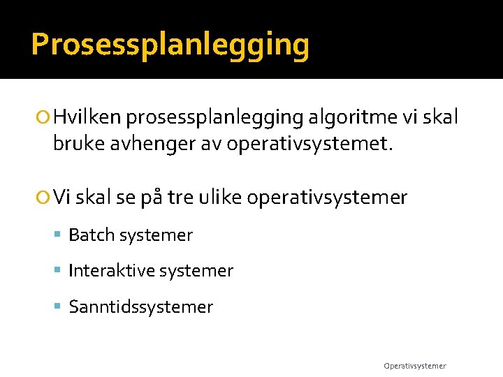 Prosessplanlegging Hvilken prosessplanlegging algoritme vi skal bruke avhenger av operativsystemet. Vi skal se på